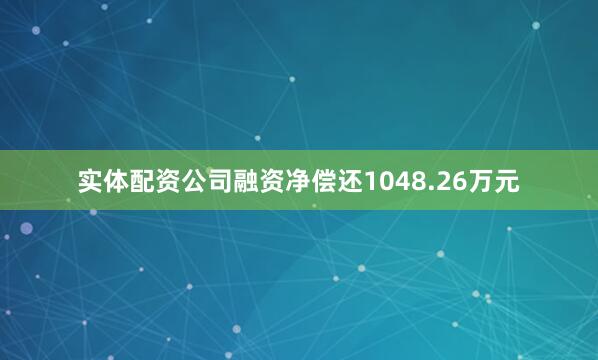 实体配资公司融资净偿还1048.26万元