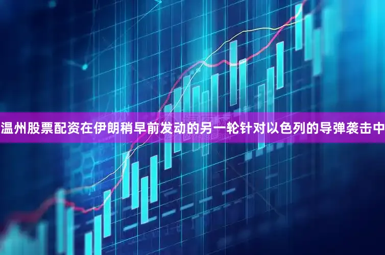 温州股票配资在伊朗稍早前发动的另一轮针对以色列的导弹袭击中