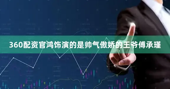 360配资官鸿饰演的是帅气傲娇的王爷傅承瑾
