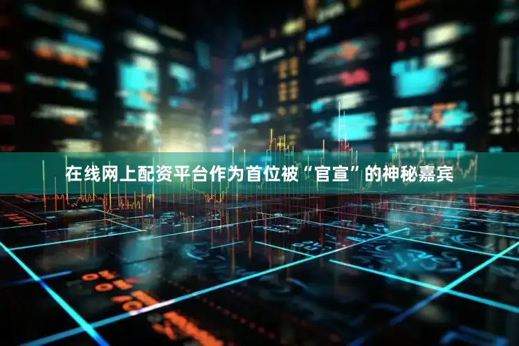 在线网上配资平台作为首位被“官宣”的神秘嘉宾