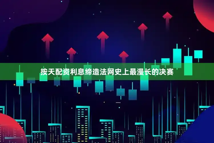 按天配资利息缔造法网史上最漫长的决赛