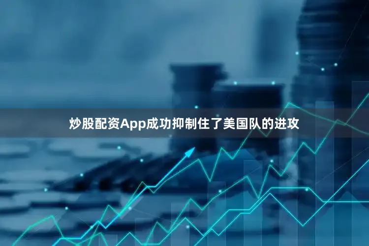炒股配资App成功抑制住了美国队的进攻