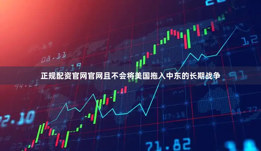 正规配资官网官网且不会将美国拖入中东的长期战争