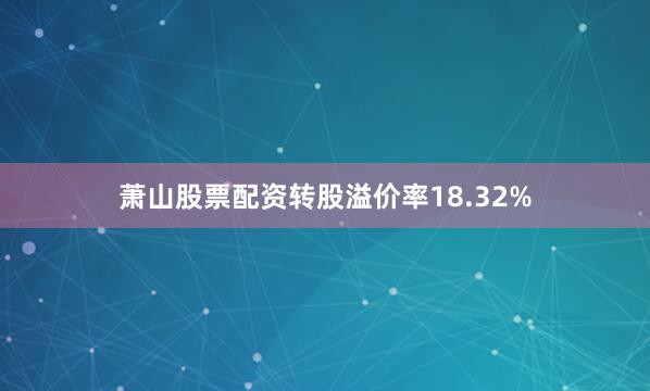 萧山股票配资转股溢价率18.32%