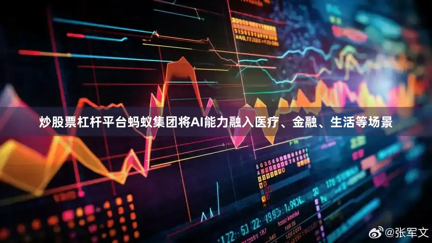炒股票杠杆平台蚂蚁集团将AI能力融入医疗、金融、生活等场景