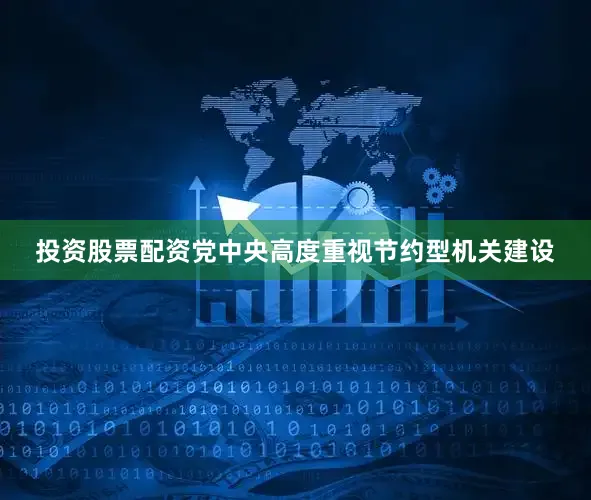 投资股票配资党中央高度重视节约型机关建设