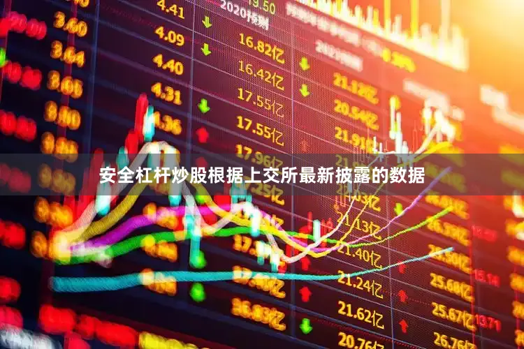 安全杠杆炒股根据上交所最新披露的数据