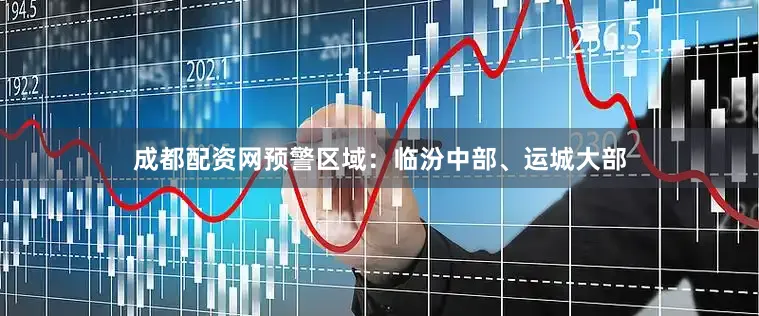 成都配资网预警区域：临汾中部、运城大部