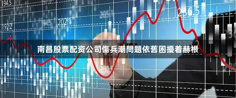 南昌股票配资公司 傷兵潮問題依舊困擾着赫根