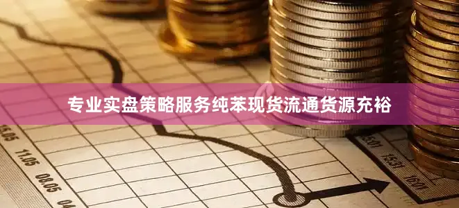 专业实盘策略服务纯苯现货流通货源充裕