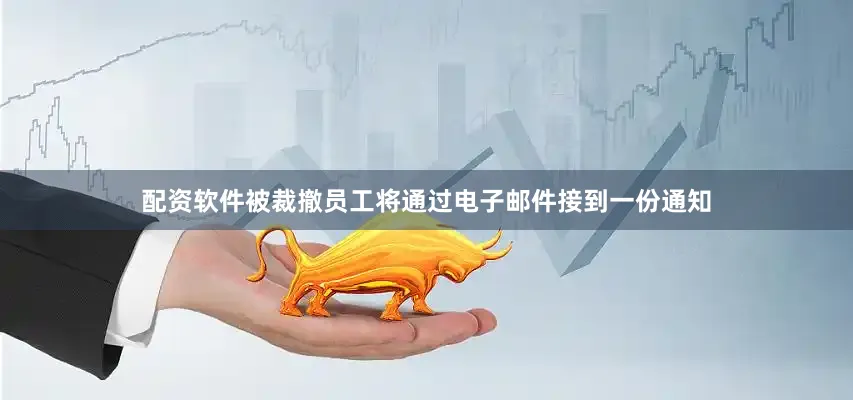 配资软件被裁撤员工将通过电子邮件接到一份通知