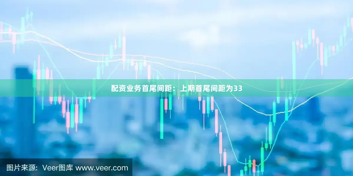配资业务　　首尾间距：上期首尾间距为33