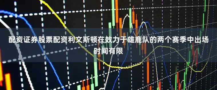 配资证券股票配资　　利文斯顿在效力于雄鹿队的两个赛季中出场时间有限