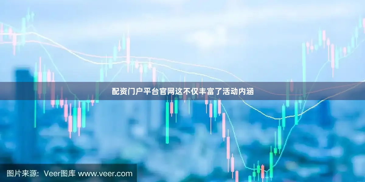 配资门户平台官网这不仅丰富了活动内涵