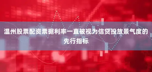 温州股票配资票据利率一直被视为信贷投放景气度的先行指标