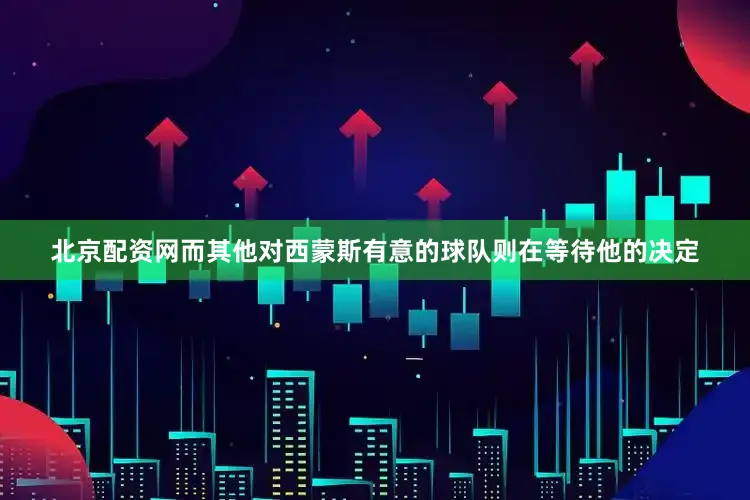 北京配资网而其他对西蒙斯有意的球队则在等待他的决定