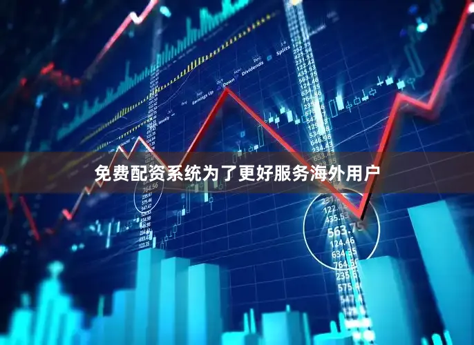 免费配资系统为了更好服务海外用户
