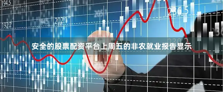 安全的股票配资平台　　上周五的非农就业报告显示