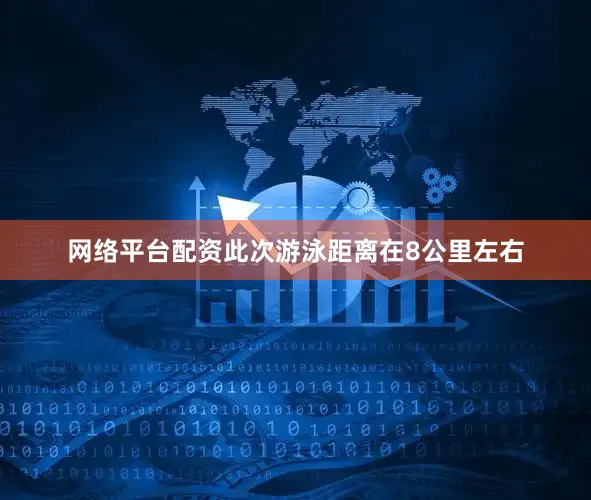 网络平台配资此次游泳距离在8公里左右