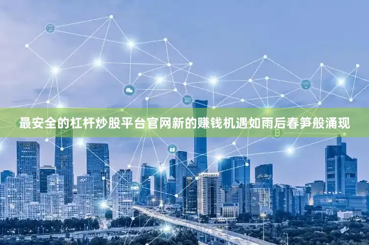 最安全的杠杆炒股平台官网新的赚钱机遇如雨后春笋般涌现