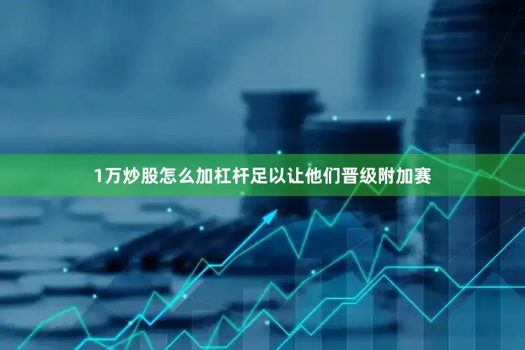 1万炒股怎么加杠杆足以让他们晋级附加赛