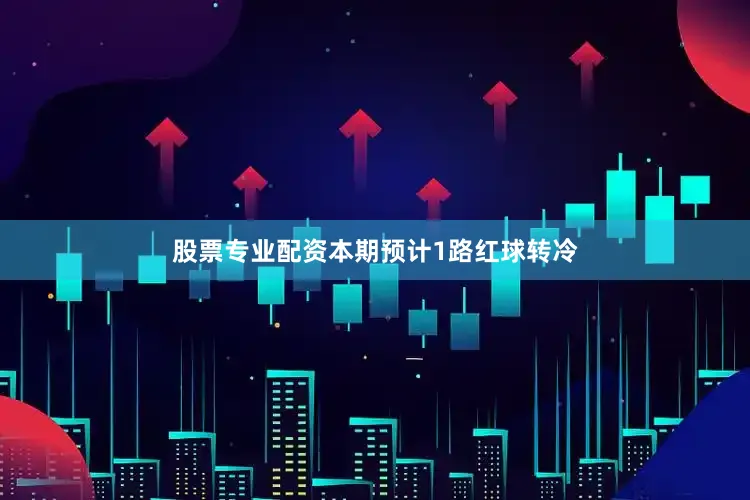 股票专业配资本期预计1路红球转冷