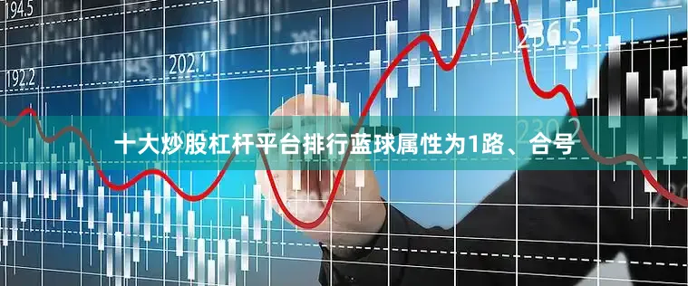 十大炒股杠杆平台排行蓝球属性为1路、合号
