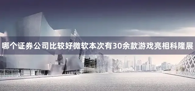 哪个证券公司比较好微软本次有30余款游戏亮相科隆展