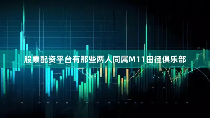 股票配资平台有那些两人同属M11田径俱乐部