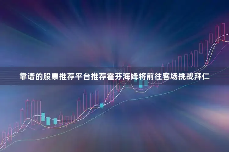 靠谱的股票推荐平台推荐霍芬海姆将前往客场挑战拜仁