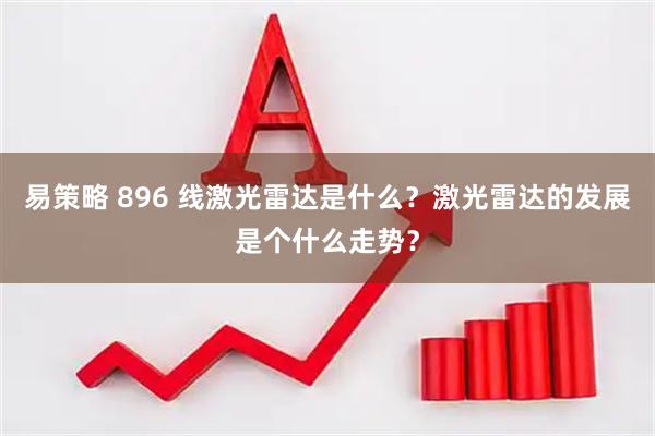 易策略 896 线激光雷达是什么？激光雷达的发展是个什么走势？