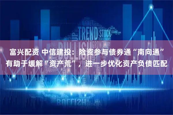 富兴配资 中信建投：险资参与债券通“南向通”有助于缓解“资产荒”，进一步优化资产负债匹配