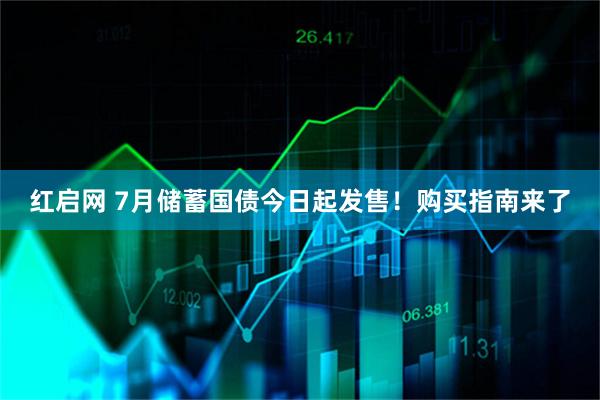 红启网 7月储蓄国债今日起发售！购买指南来了