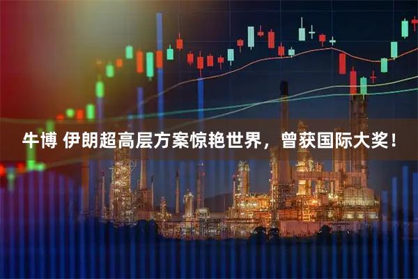 牛博 伊朗超高层方案惊艳世界，曾获国际大奖！