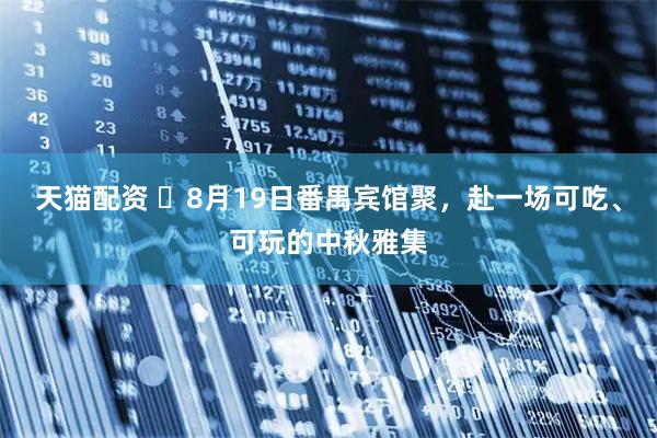 天猫配资 ​8月19日番禺宾馆聚，赴一场可吃、可玩的中秋雅集